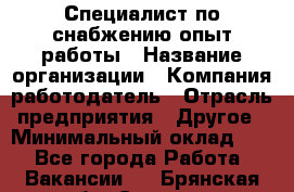 Специалист по снабжению опыт работы › Название организации ­ Компания-работодатель › Отрасль предприятия ­ Другое › Минимальный оклад ­ 1 - Все города Работа » Вакансии   . Брянская обл.,Сельцо г.